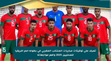 تعرف على توقيتات مباريات المنتخب المغربي في بطولة أمم إفريقيا للمحليين 2025 وأهم مواجهاته